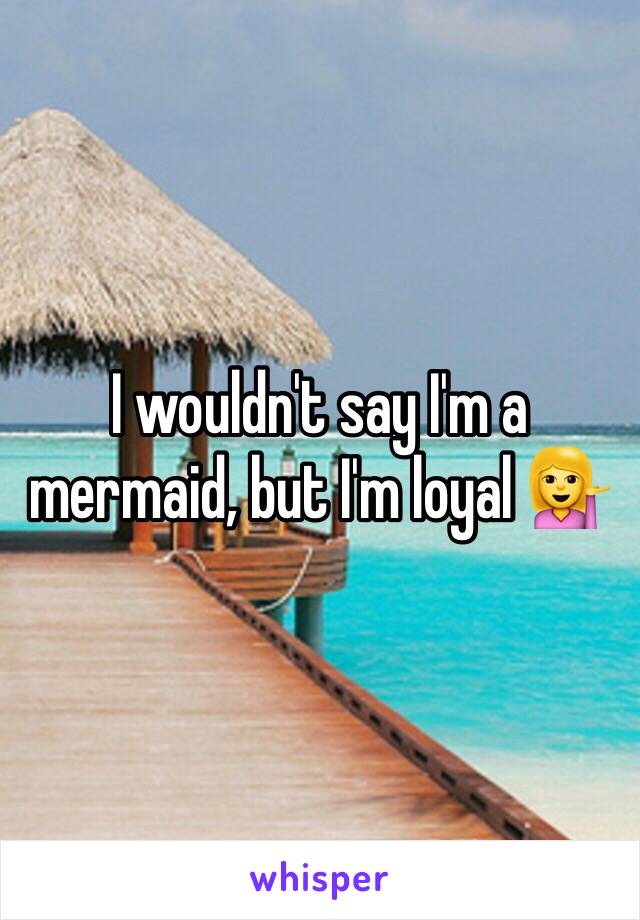 I wouldn't say I'm a mermaid, but I'm loyal 💁