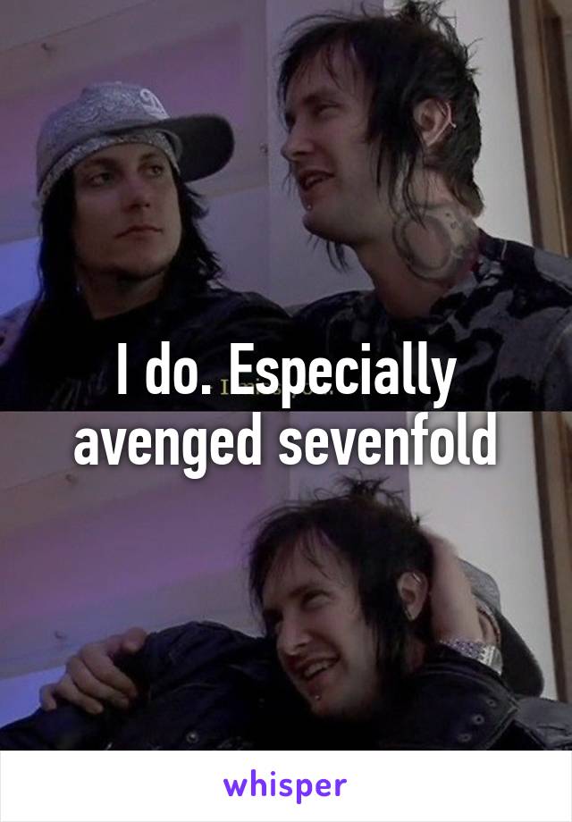 I do. Especially avenged sevenfold