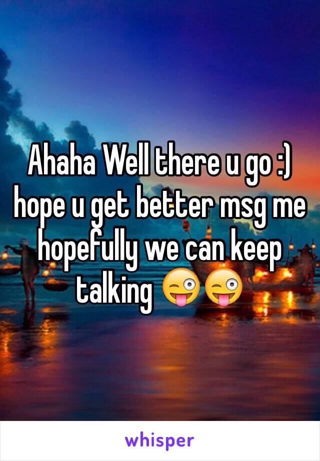 Ahaha Well there u go :) hope u get better msg me hopefully we can keep talking 😜😜