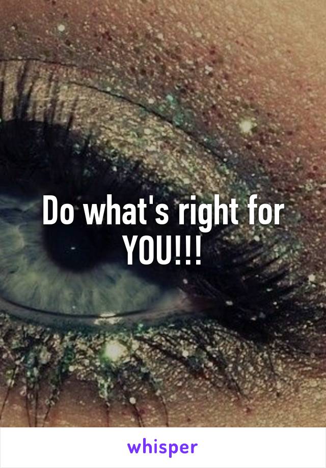 Do what's right for YOU!!!
