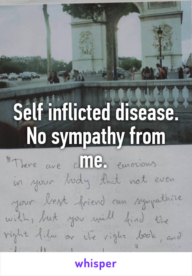 Self inflicted disease. No sympathy from me. 