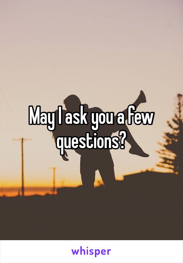 May I ask you a few questions?