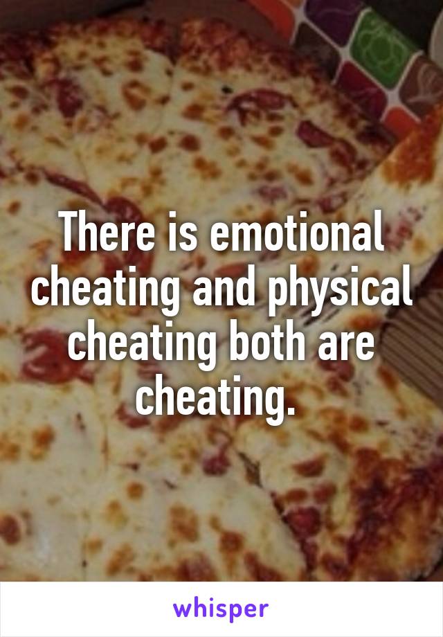 There is emotional cheating and physical cheating both are cheating. 