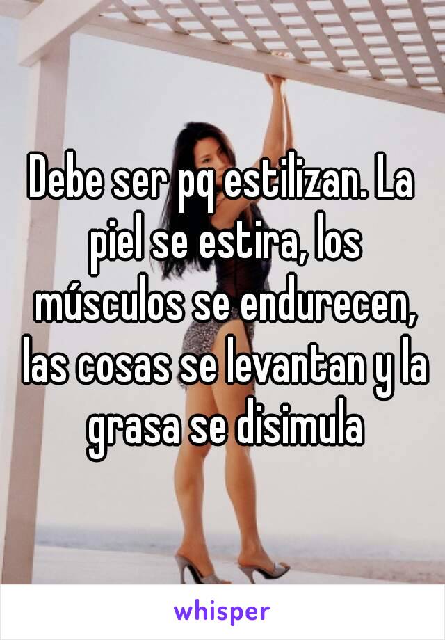 Debe ser pq estilizan. La piel se estira, los músculos se endurecen, las cosas se levantan y la grasa se disimula