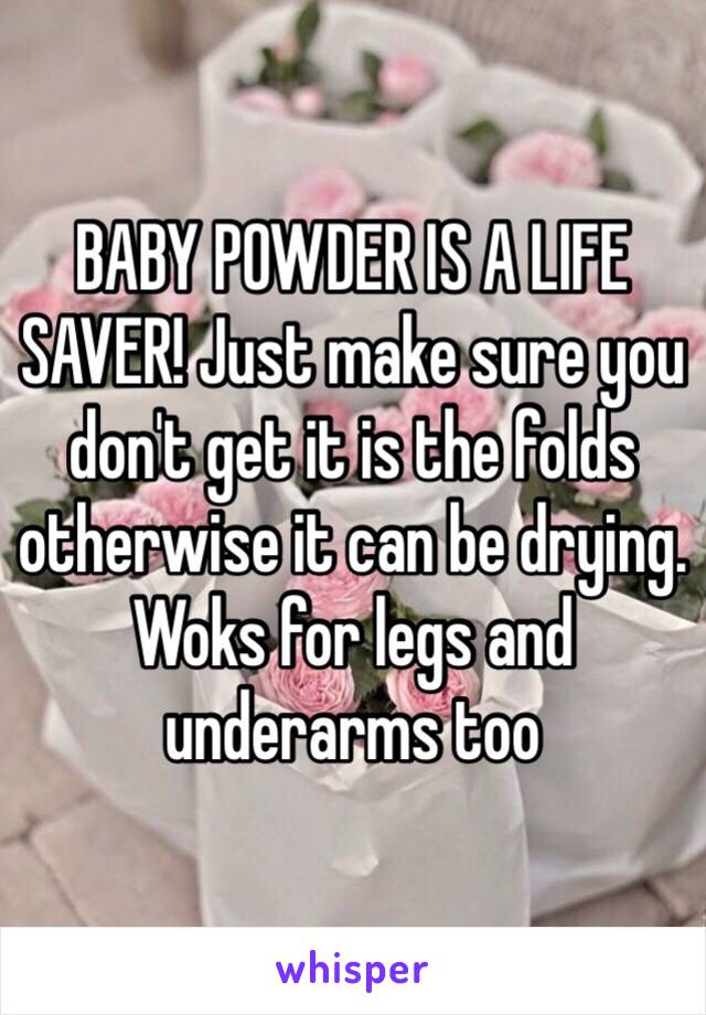 BABY POWDER IS A LIFE SAVER! Just make sure you don't get it is the folds otherwise it can be drying. Woks for legs and underarms too
