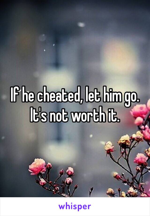 If he cheated, let him go. It's not worth it. 