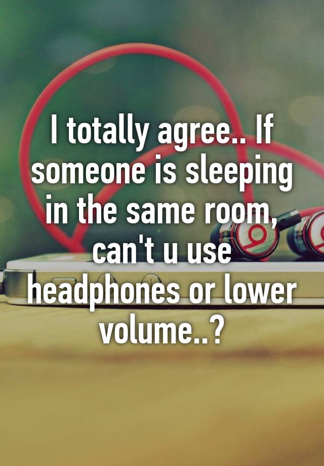 i-totally-agree-if-someone-is-sleeping-in-the-same-room-can-t-u-use