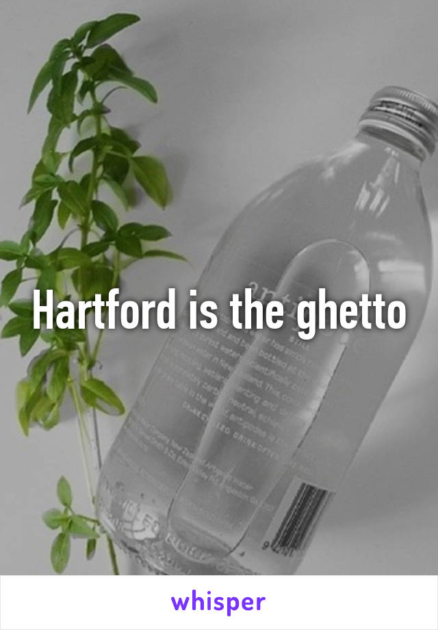 Hartford is the ghetto