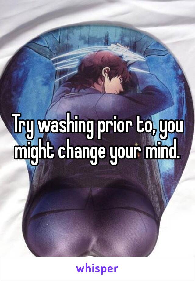 Try washing prior to, you might change your mind.