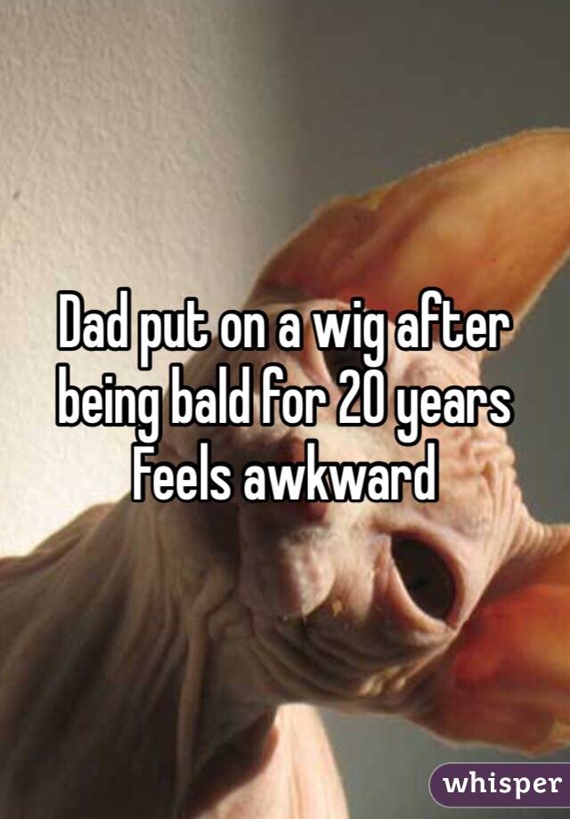 Dad put on a wig after being bald for 20 years Feels awkward