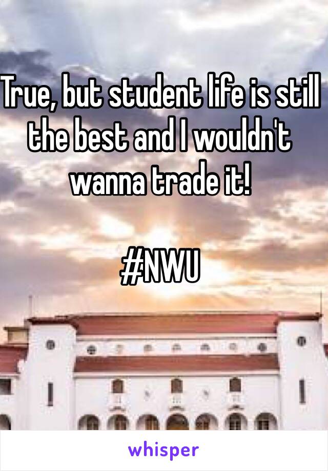 True, but student life is still the best and I wouldn't wanna trade it! 

#NWU 