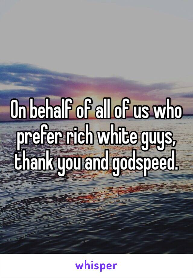 On behalf of all of us who prefer rich white guys, thank you and godspeed.