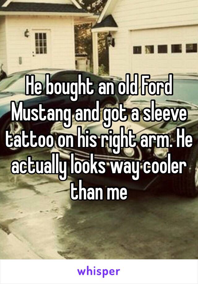 He bought an old Ford Mustang and got a sleeve tattoo on his right arm. He actually looks way cooler than me 