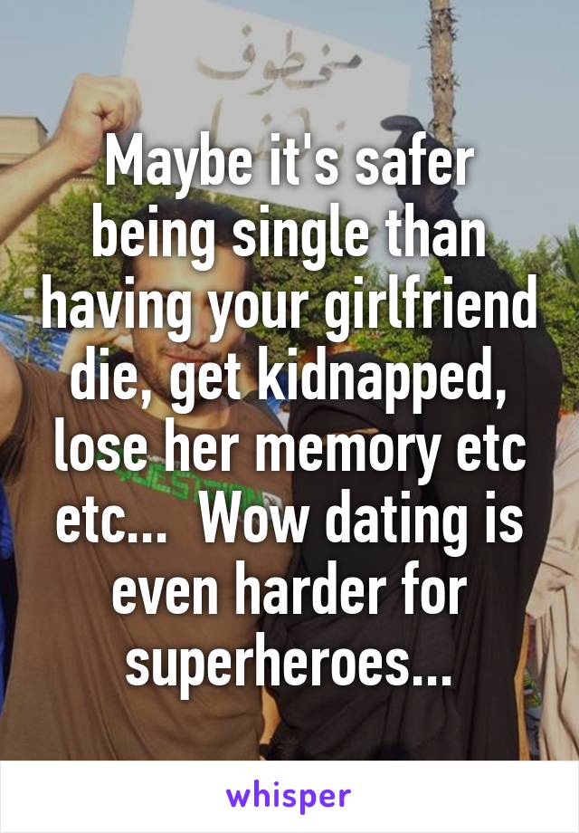 Maybe it's safer being single than having your girlfriend die, get kidnapped, lose her memory etc etc...  Wow dating is even harder for superheroes...