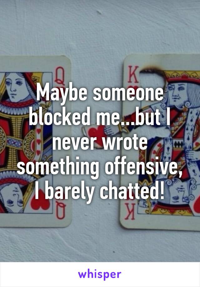 Maybe someone blocked me...but I never wrote something offensive, I barely chatted!