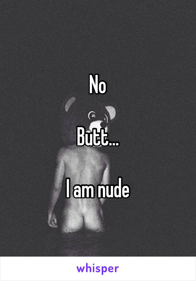 No 

Butt... 

I am nude 