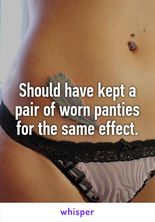 Should have kept a pair of worn panties for the same effect.