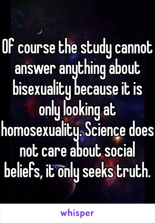 Of course the study cannot answer anything about bisexuality because it is only looking at homosexuality. Science does not care about social beliefs, it only seeks truth. 