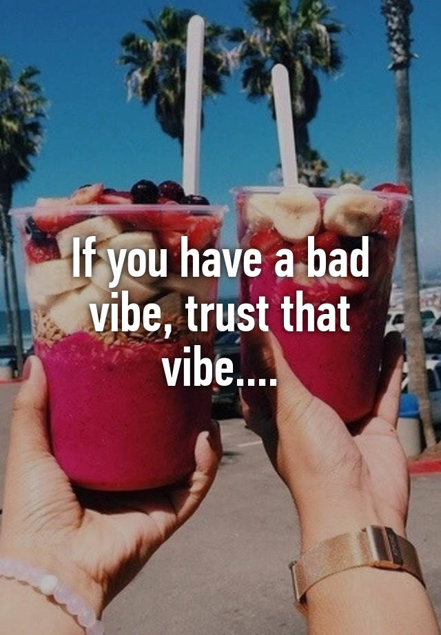 if-you-have-a-bad-vibe-trust-that-vibe