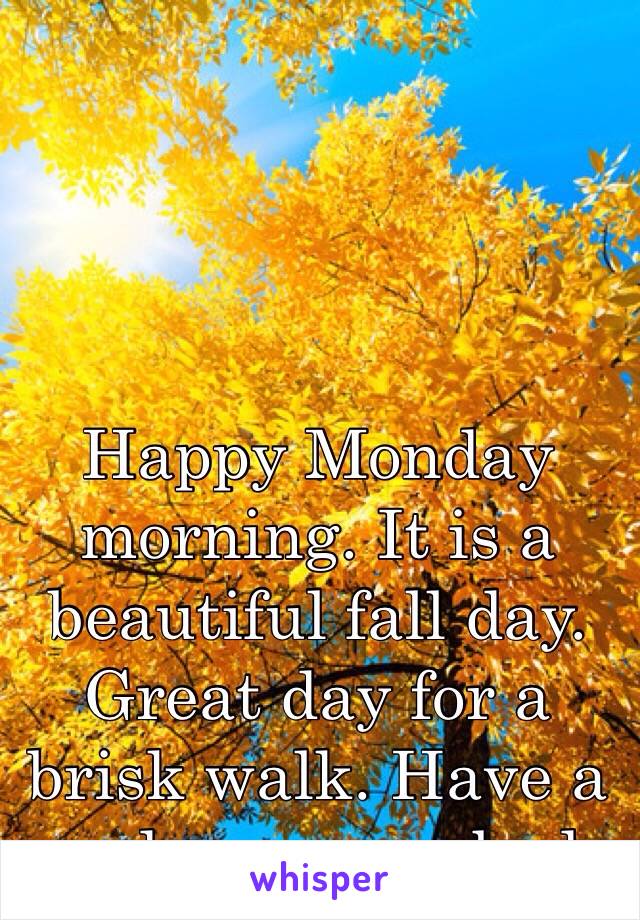 Happy Monday morning. It is a beautiful fall day. Great day for a brisk walk. Have a good one everybody