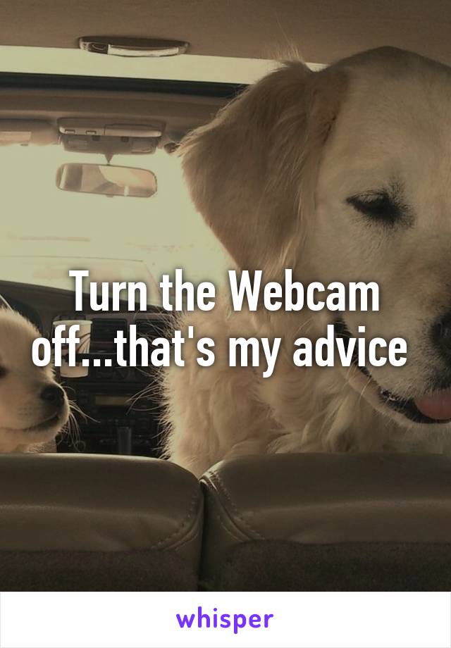 Turn the Webcam off...that's my advice 