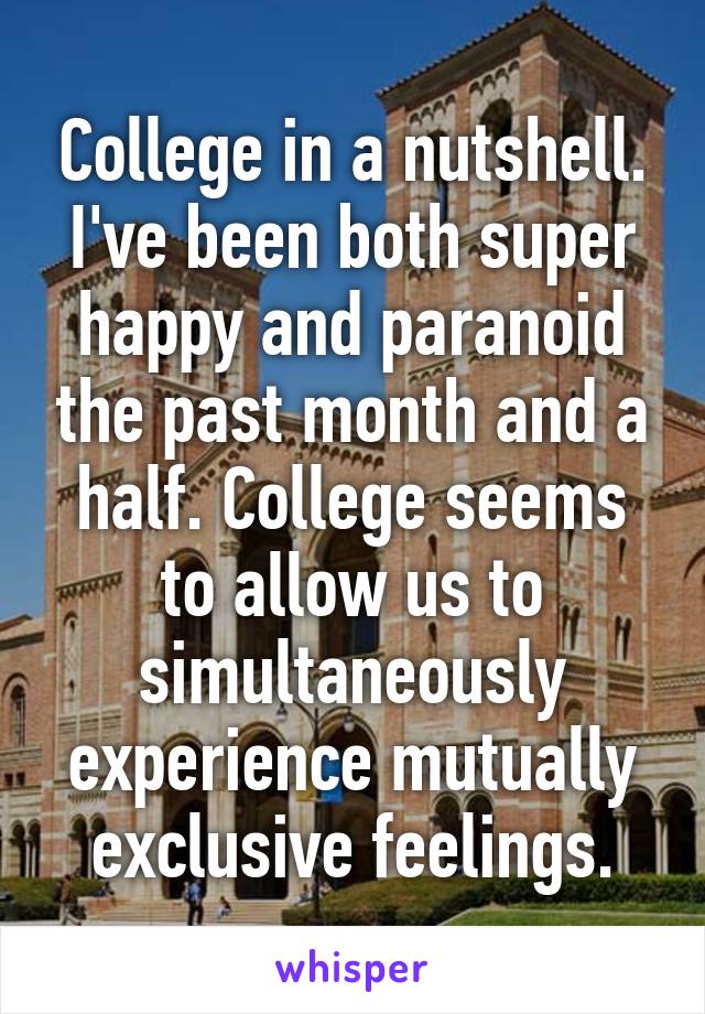 College in a nutshell. I've been both super happy and paranoid the past month and a half. College seems to allow us to simultaneously experience mutually exclusive feelings.