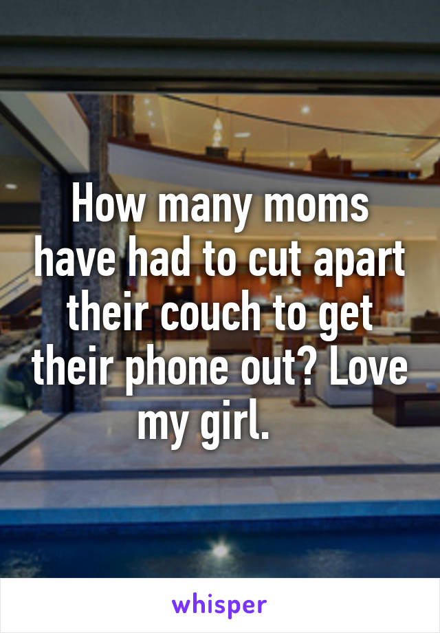 How many moms have had to cut apart their couch to get their phone out? Love my girl.   