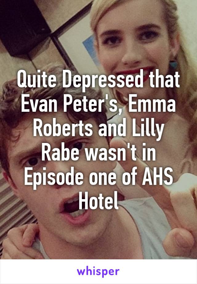 Quite Depressed that Evan Peter's, Emma Roberts and Lilly Rabe wasn't in Episode one of AHS Hotel