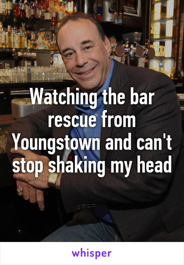 Watching the bar rescue from Youngstown and can't stop shaking my head