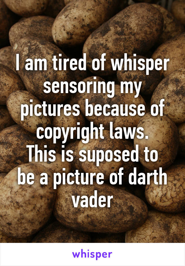 I am tired of whisper sensoring my pictures because of copyright laws.
This is suposed to be a picture of darth vader