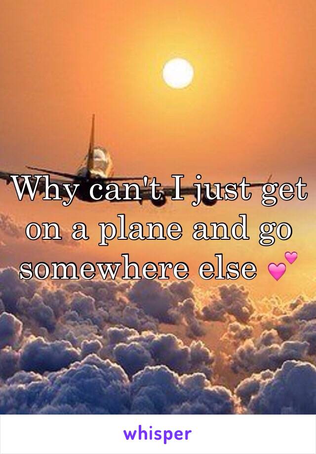 Why can't I just get on a plane and go somewhere else 💕