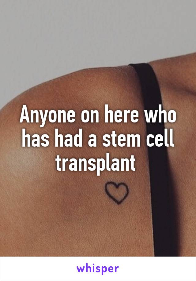 Anyone on here who has had a stem cell transplant 