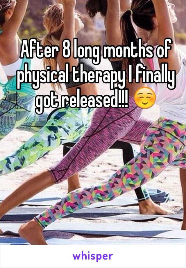 After 8 long months of physical therapy I finally got released!!! ☺️