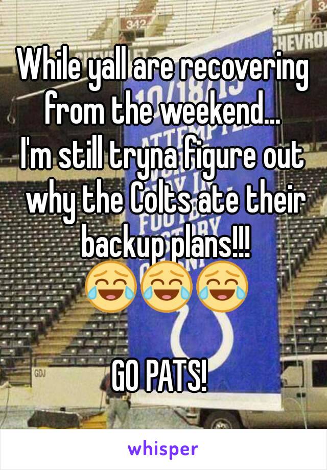 While yall are recovering from the weekend... 
I'm still tryna figure out why the Colts ate their backup plans!!! 😂😂😂

GO PATS! 