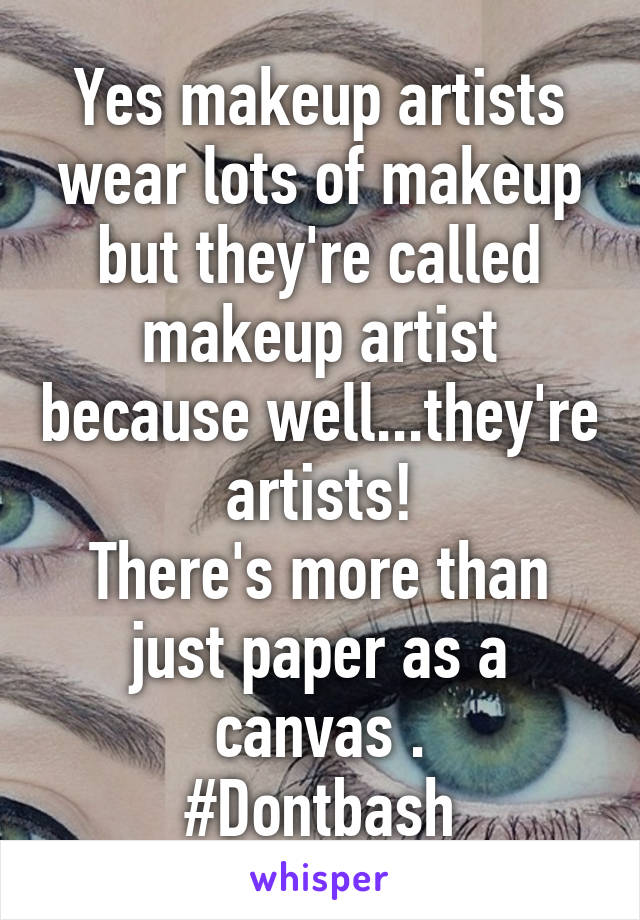 Yes makeup artists wear lots of makeup but they're called makeup artist because well...they're artists!
There's more than just paper as a canvas .
#Dontbash