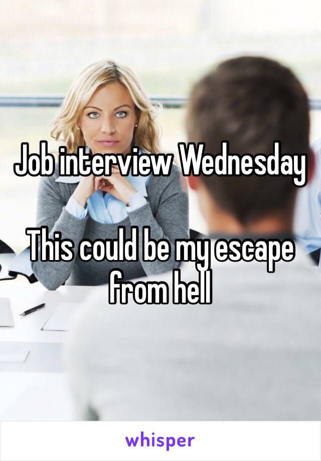 Job interview Wednesday 

This could be my escape from hell