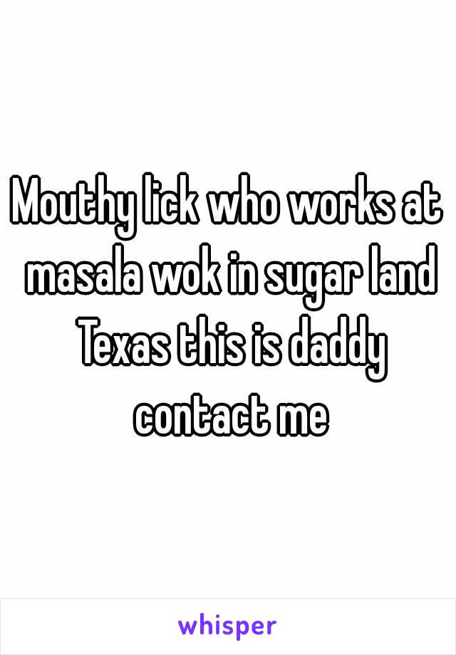 Mouthy lick who works at masala wok in sugar land Texas this is daddy contact me