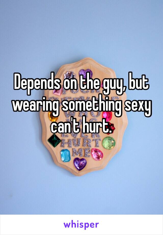 Depends on the guy, but wearing something sexy can't hurt. 
