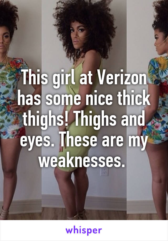 This girl at Verizon has some nice thick thighs! Thighs and eyes. These are my weaknesses. 