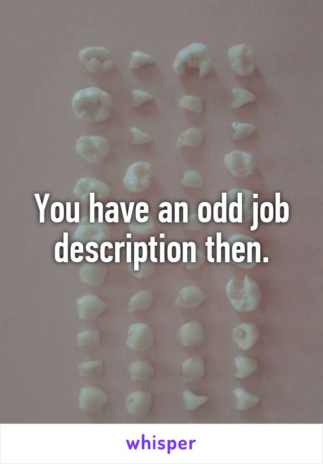 You have an odd job description then.