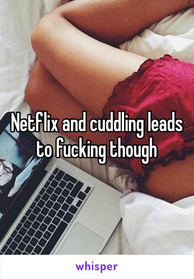 Netflix and cuddling leads to fucking though 