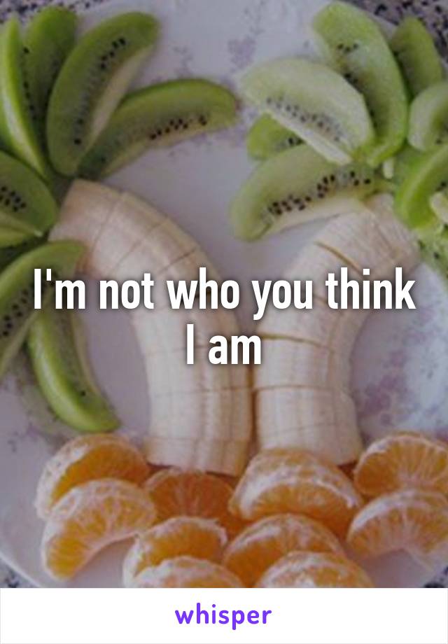 I'm not who you think I am