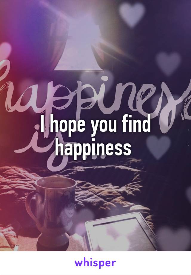 I hope you find happiness 