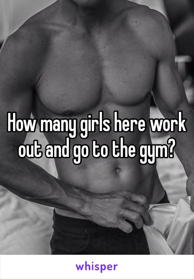 How many girls here work out and go to the gym?