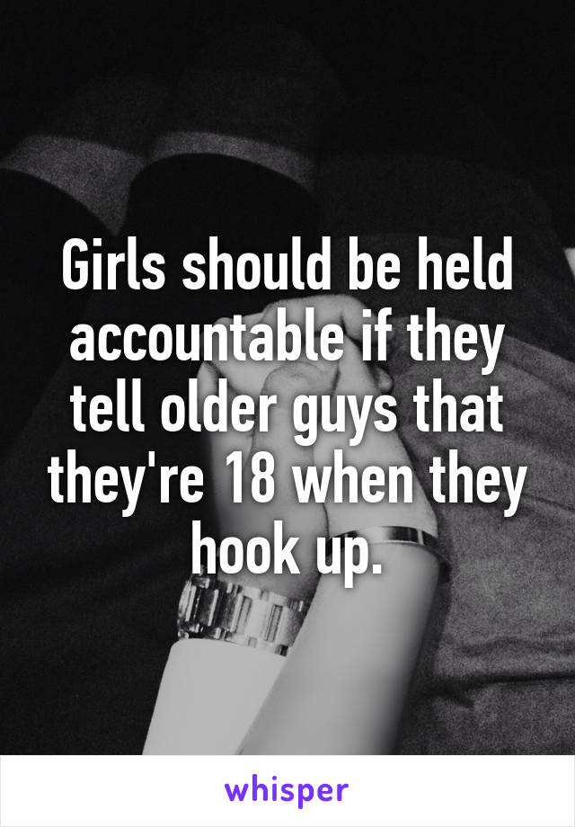 Girls should be held accountable if they tell older guys that they're 18 when they hook up.