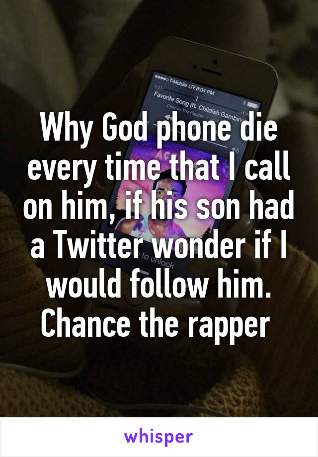 Why God phone die every time that I call on him, if his son had a Twitter wonder if I would follow him.
Chance the rapper 