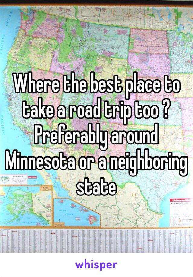 Where the best place to take a road trip too ? Preferably around Minnesota or a neighboring state 