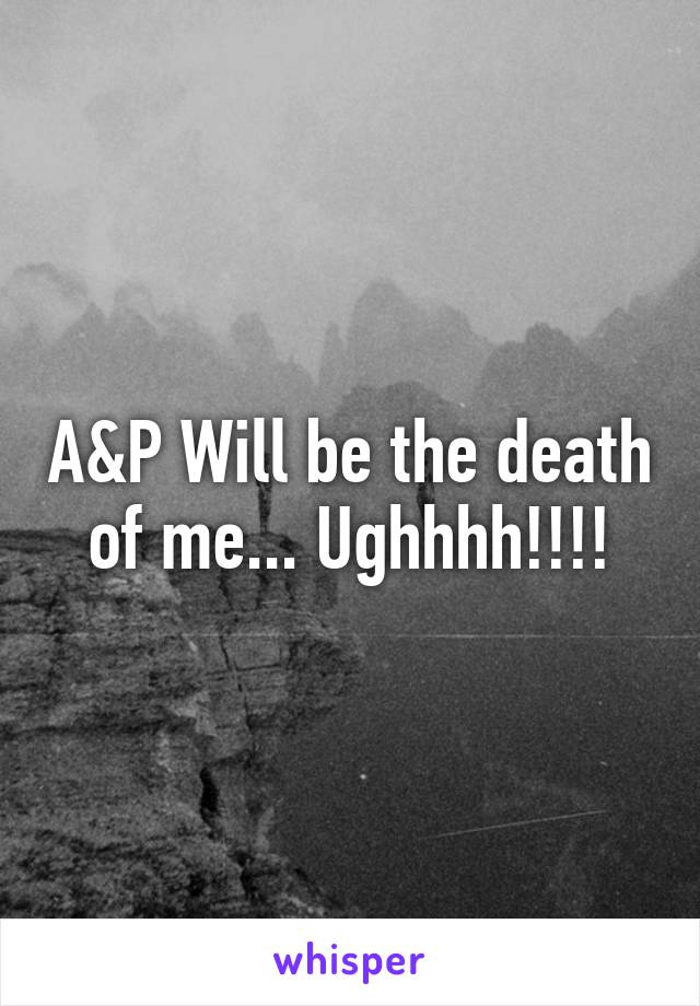 A&P Will be the death of me... Ughhhh!!!!