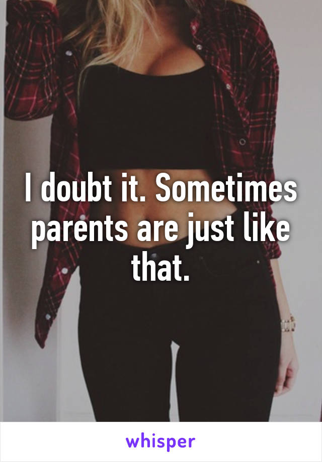 I doubt it. Sometimes parents are just like that.