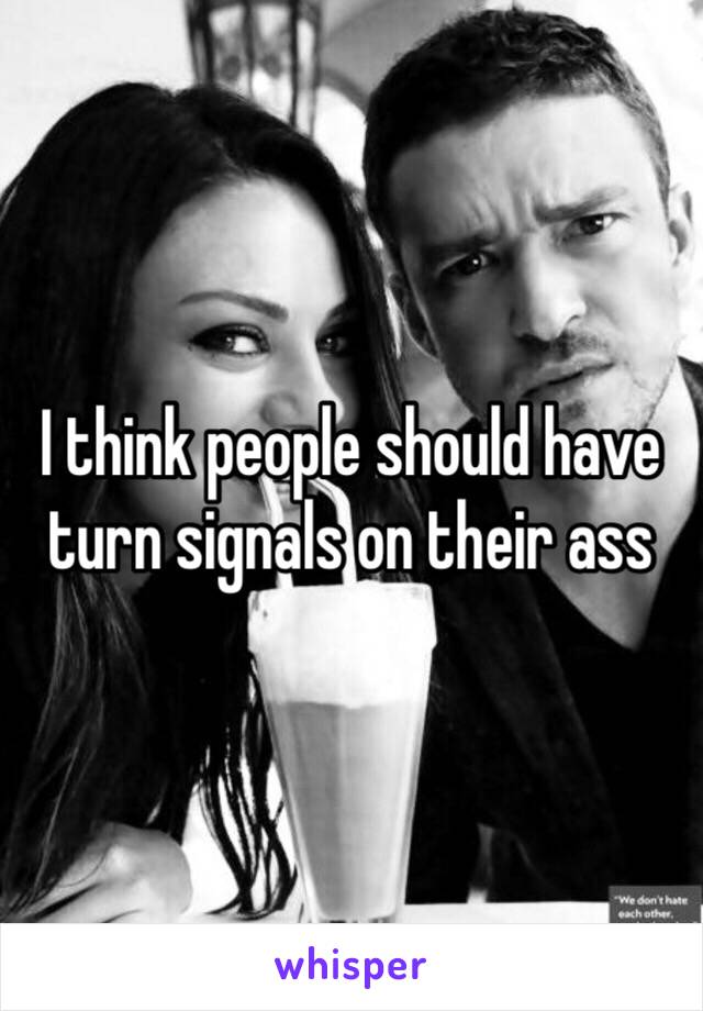 I think people should have turn signals on their ass
